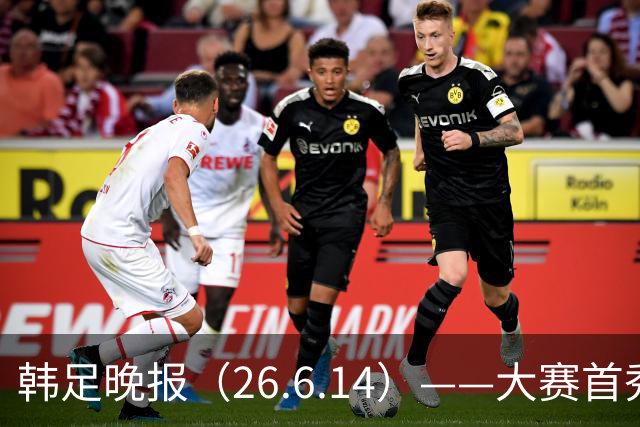 韩足晚报（26.6.14）——大赛首秀赢满堂彩，李韩汎受利物浦关注
